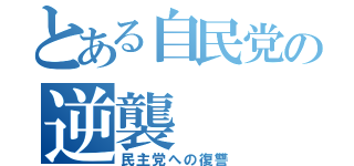 とある自民党の逆襲（民主党への復讐）