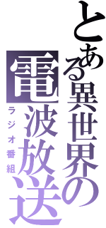 とある異世界の電波放送（ラジオ番組）