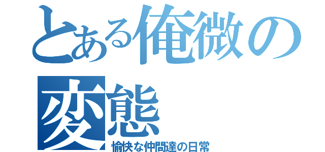 とある俺微の変態（愉快な仲間達の日常）