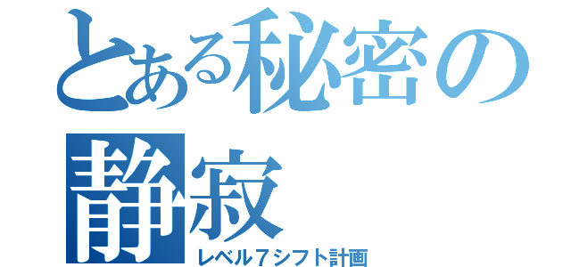 とある秘密の静寂（レベル７シフト計画）