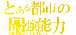 とある都市の最強能力者（アクセラレータ）