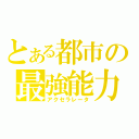 とある都市の最強能力者（アクセラレータ）