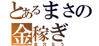 とあるまさの金稼ぎ（金欠なう）