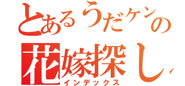 とあるうだケンの花嫁探し（インデックス）