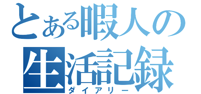 とある暇人の生活記録（ダイアリー）