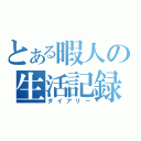 とある暇人の生活記録（ダイアリー）