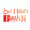 とある日高の上級店長（スーパーマネージャー）