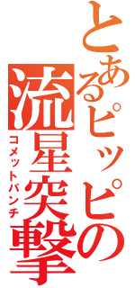 とあるピッピの流星突撃（コメットパンチ）