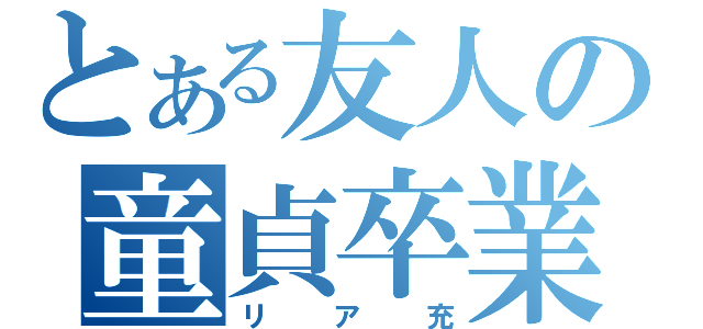 とある友人の童貞卒業（リア充）