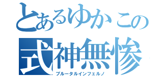 とあるゆかこの式神無惨（ブルータルインフェルノ）