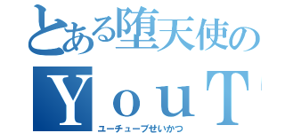 とある堕天使のＹｏｕＴｕｂｅ生活（ユーチューブせいかつ）