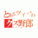 とあるツイッターのクズ野郎（こくりゅう）