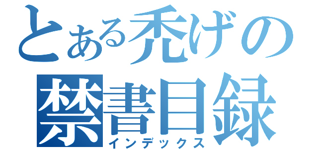 とある禿げの禁書目録（インデックス）