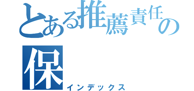 とある推薦責任者の保（インデックス）