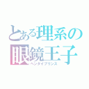 とある理系の眼鏡王子（ヘンタイプリンス）