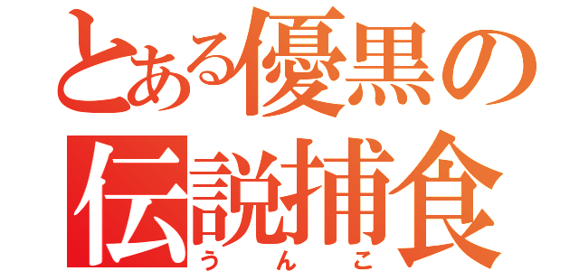 とある優黒の伝説捕食（うんこ）