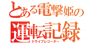 とある電撃姫の運転記録（ドライブレコーダー）