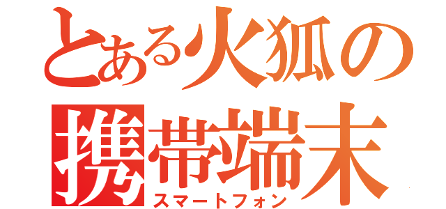 とある火狐の携帯端末（スマートフォン）