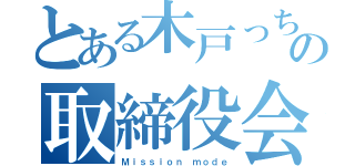 とある木戸っちの取締役会（Ｍｉｓｓｉｏｎ ｍｏｄｅ）