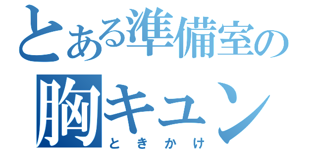 とある準備室の胸キュン（ときかけ）