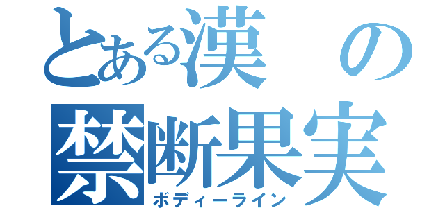 とある漢の禁断果実（ボディーライン）