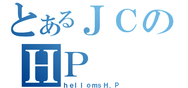 とあるＪＣのＨＰ（ｈｅｌｌｏｍｓＨ．Ｐ）