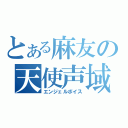 とある麻友の天使声域（エンジェルボイス）