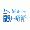 とある顕正会の浅井昭衛（仏法）