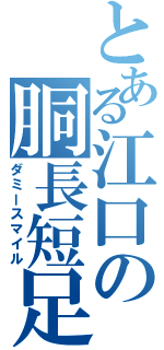 とある江口の胴長短足（ダミースマイル）