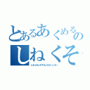 とあるあくめるそのしねくそやろう（とあふぬふそすほふるだいとるい）