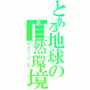 とある地球の自然環境（エコロジーワールド）