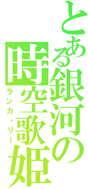 とある銀河の時空歌姫（ランカ・リー）