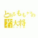 とあるももクロの若大将（ジャンボ）