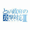 とある政府の攻撃対応Ⅱ（ＧＳＯＣ）