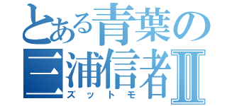 とある青葉の三浦信者Ⅱ（ズットモ）