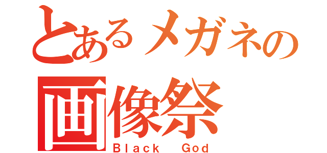 とあるメガネの画像祭（Ｂｌａｃｋ  Ｇｏｄ）