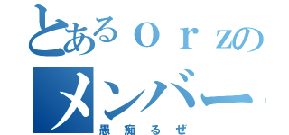 とあるｏｒｚのメンバー（愚痴るぜ）