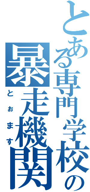 とある専門学校の暴走機関車（とぉます）