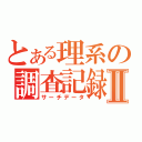 とある理系の調査記録Ⅱ（サーチデータ）