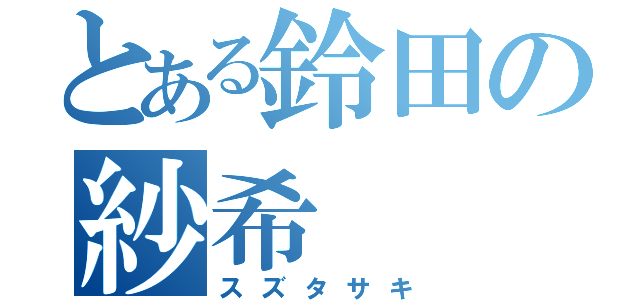 とある鈴田の紗希（スズタサキ）