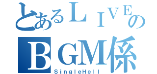 とあるＬＩＶＥのＢＧＭ係（ＳｉｎｇｌｅＨｅｌｌ）