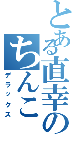 とある直幸のちんこ（デラックス）