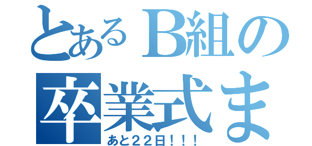 とあるＢ組の卒業式まで（あと２２日！！！）