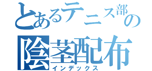 とあるテニス部の陰茎配布（インデックス）