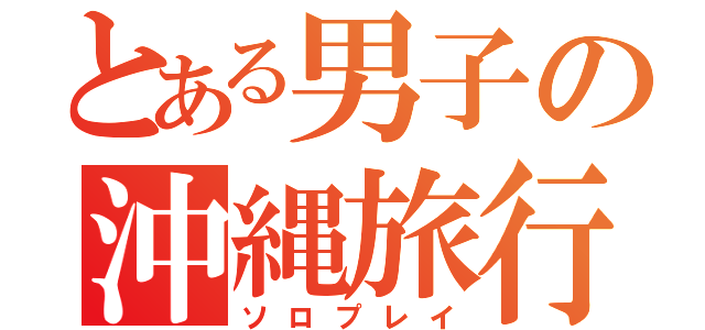 とある男子の沖縄旅行（ソロプレイ）