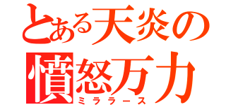 とある天炎の憤怒万力（ミララース）