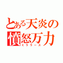 とある天炎の憤怒万力（ミララース）