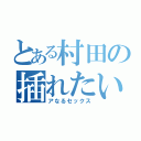 とある村田の插れたいのお（アなるセックス）