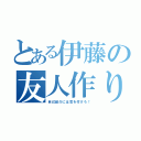 とある伊藤の友人作り（自己紹介には気を付けろ！）