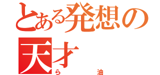 とある発想の天才（ら油）